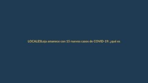 Loja amanece con 15 nuevos casos de COVID-19: ¿qué esperar hoy?