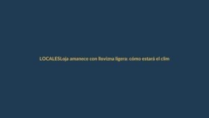 Loja amanece con llovizna ligera: cómo estará el clima este miércoles 3 de junio
