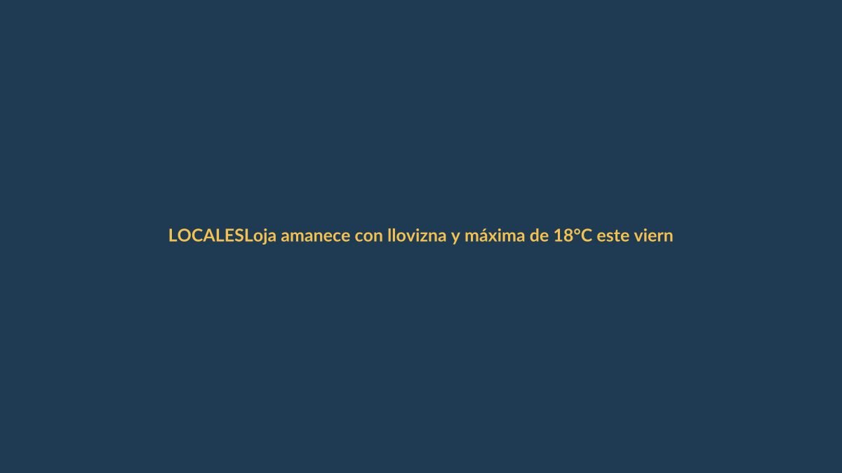 Loja amanece con llovizna y máxima de 18°C este viernes