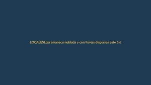 Loja amanece nublada y con lluvias dispersas este 5 de junio