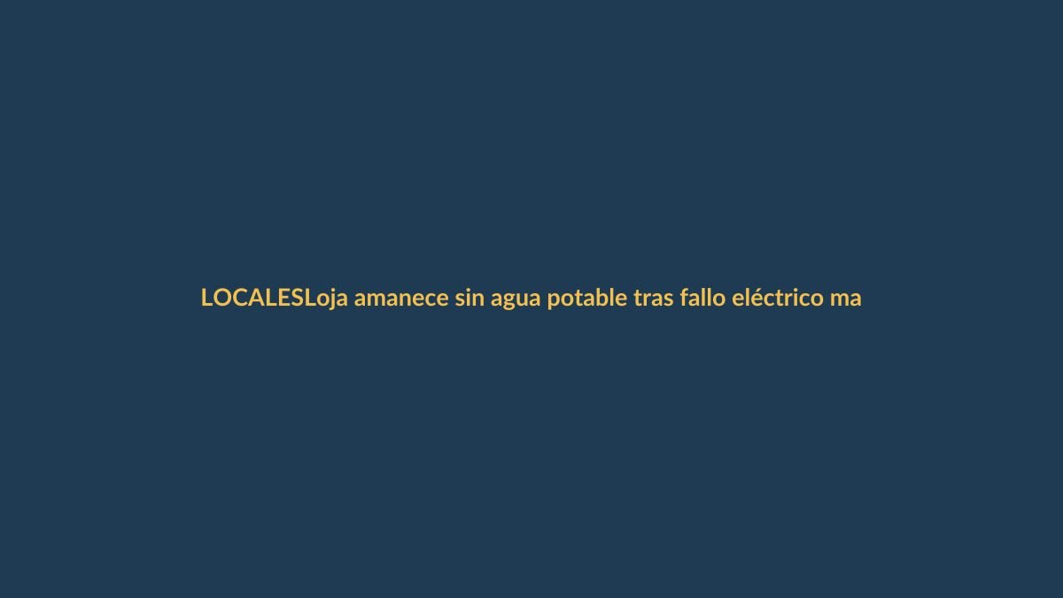 Loja amanece sin agua potable tras fallo eléctrico masivo