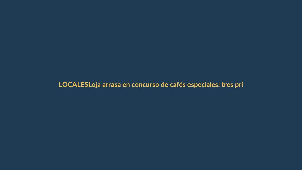 Loja arrasa en concurso de cafés especiales: tres primeros lugares para la provincia
