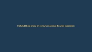 Loja arrasa en concurso nacional de cafés especiales: tres primeros lugares son de la provincia