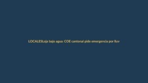 Loja bajo agua: COE cantonal pide emergencia por lluvias