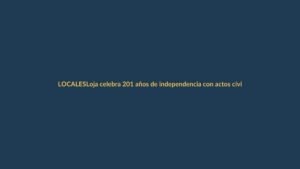 Loja celebra 201 años de independencia con actos cívicos y llamado a la unidad