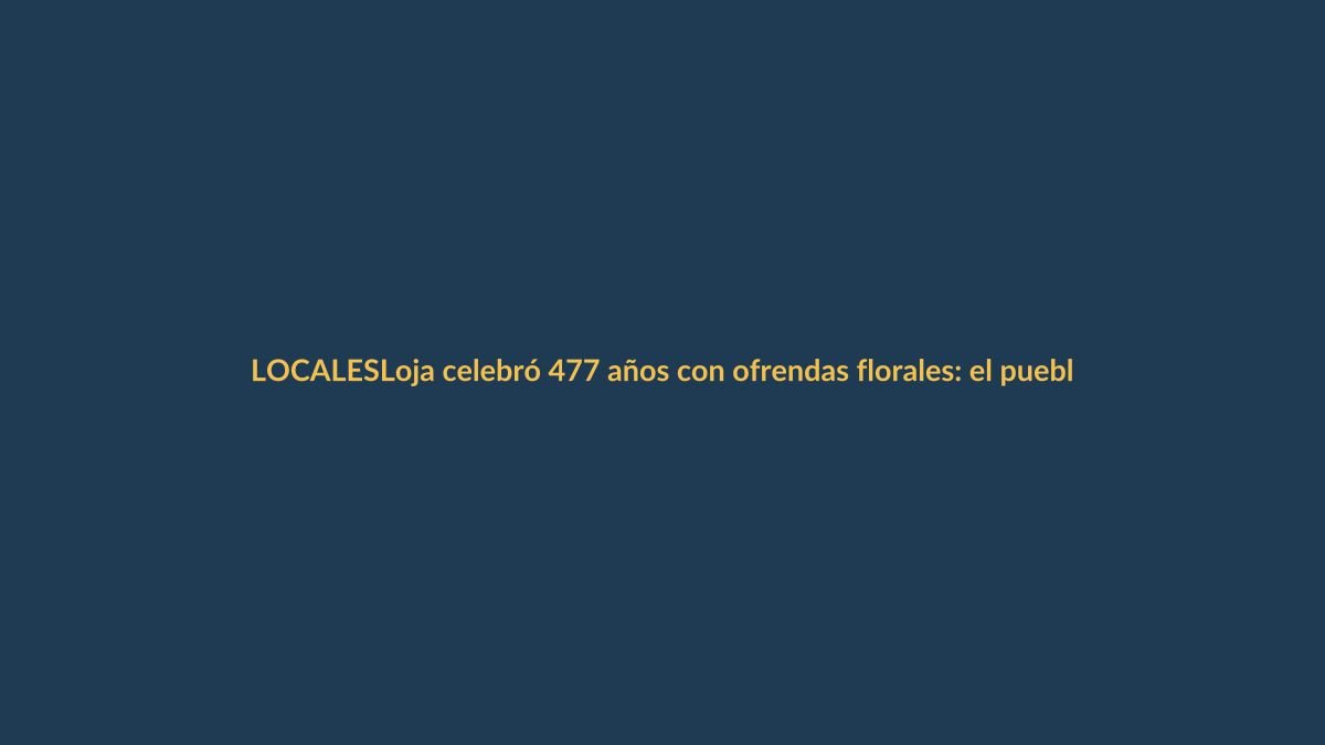 Loja celebró 477 años con ofrendas florales: el pueblo tomó las calles