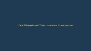 Loja celebró 477 años con ofrendas florales, mezclando tradición y unidad ciudadana