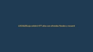 Loja celebró 477 años con ofrendas florales y recuerdos de su historia