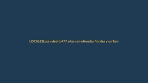 Loja celebró 477 años con ofrendas florales y un llamado a la unidad
