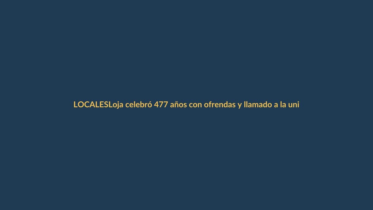 Loja celebró 477 años con ofrendas y llamado a la unidad ciudadana