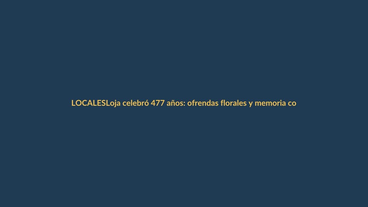Loja celebró 477 años: ofrendas florales y memoria colectiva