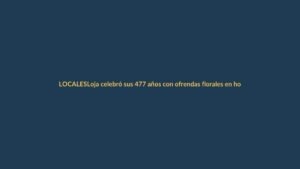 Loja celebró sus 477 años con ofrendas florales en homenaje a su fundación