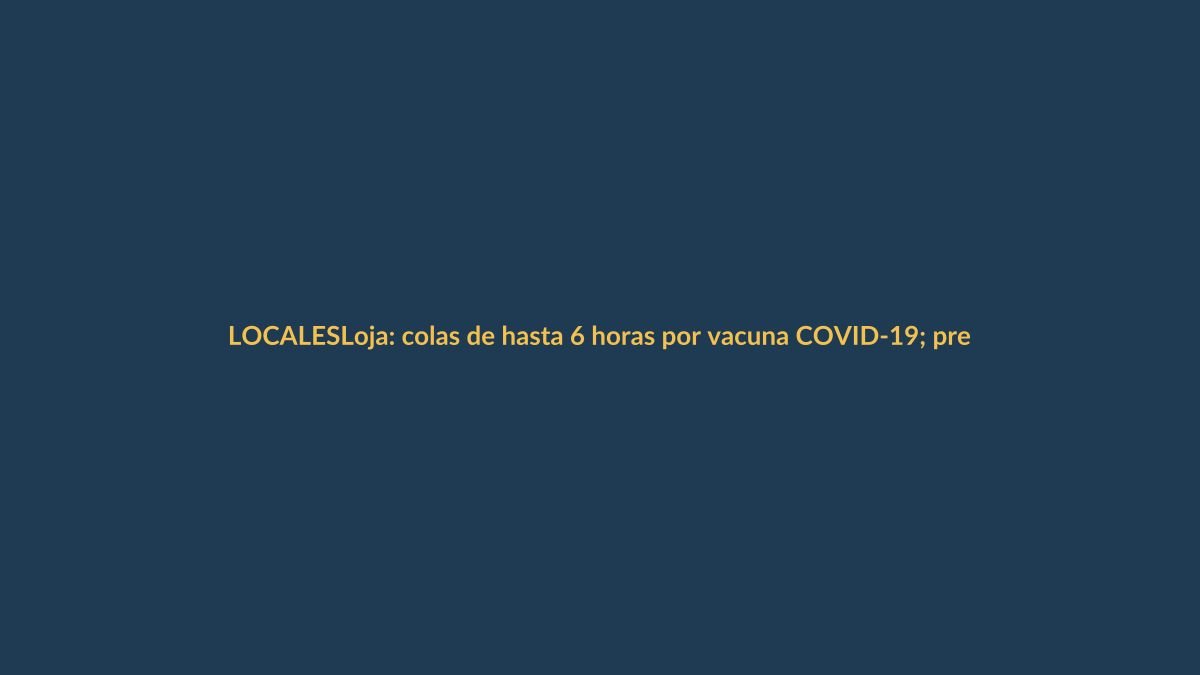 Loja: colas de hasta 6 horas por vacuna COVID-19; prefecto critica organización