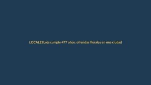 Loja cumple 477 años: ofrendas florales en una ciudad que mira al futuro sin olvidar su historia