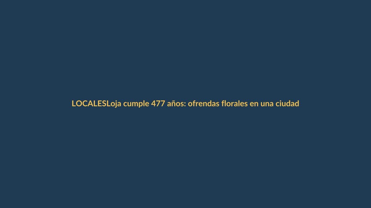 Loja cumple 477 años: ofrendas florales en una ciudad que mira al futuro sin olvidar su historia