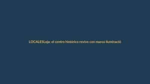 Loja: el centro histórico revive con nueva iluminación y seguridad