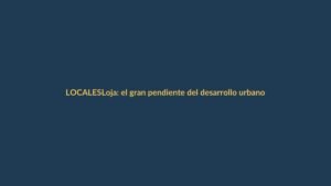 Loja: el gran pendiente del desarrollo urbano