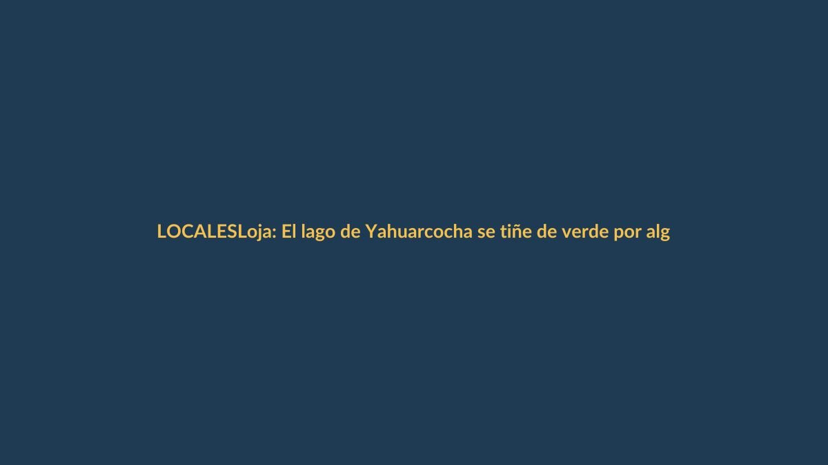 Loja: El lago de Yahuarcocha se tiñe de verde por algas