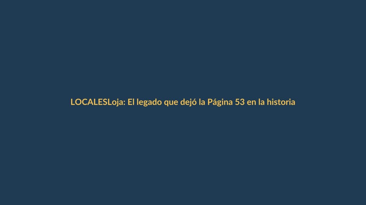 Loja: El legado que dejó la Página 53 en la historia local