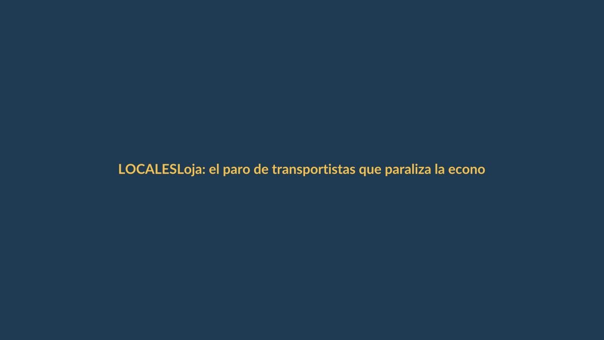 Loja: el paro de transportistas que paraliza la economía local
