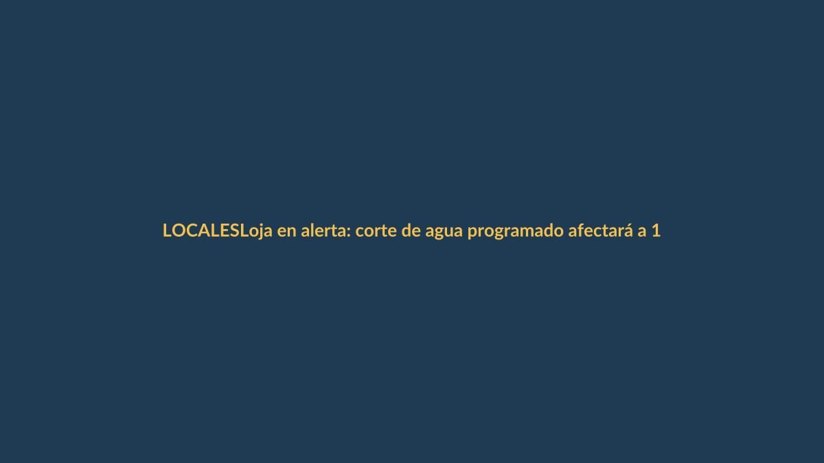 Loja en alerta: corte de agua programado afectará a 12 barrios este jueves