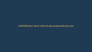Loja en alerta: cortes de agua programados para este viernes