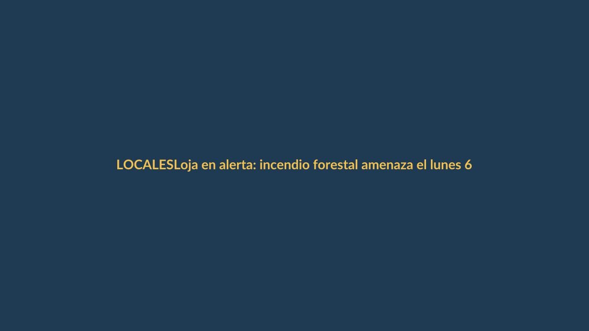 Loja en alerta: incendio forestal amenaza el lunes 6 de octubre
