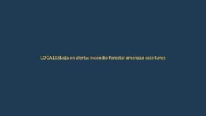 Loja en alerta: incendio forestal amenaza este lunes