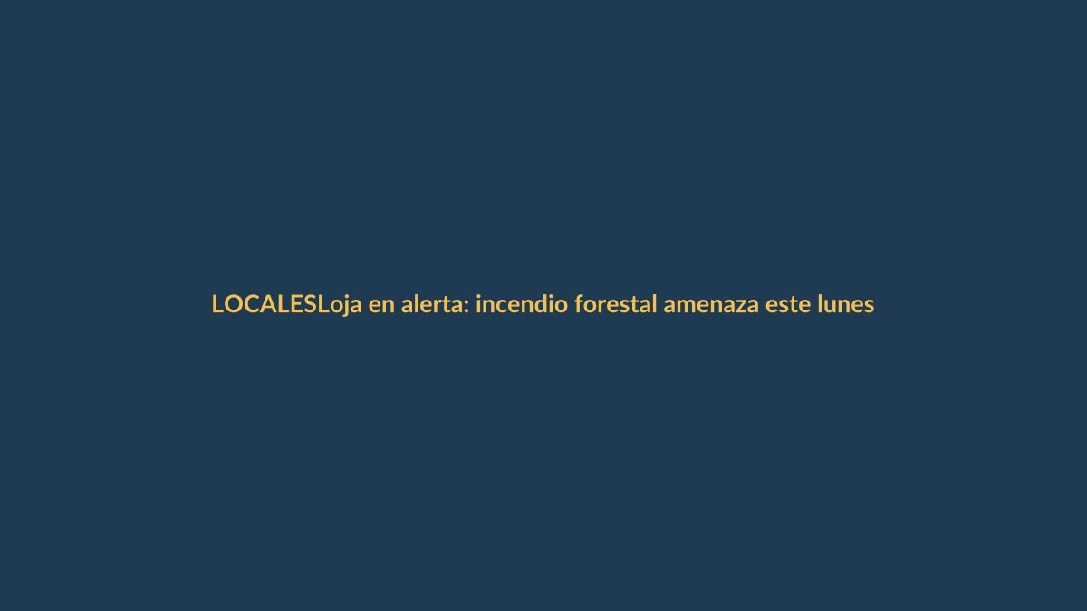 Loja en alerta: incendio forestal amenaza este lunes