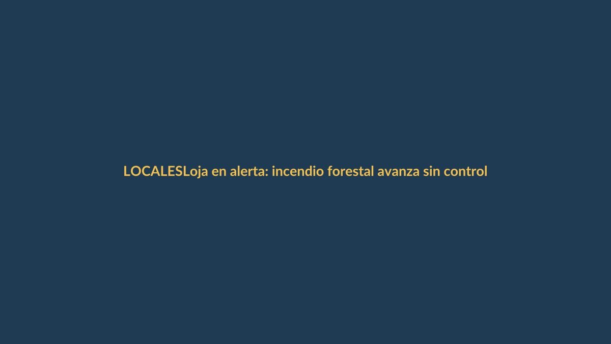 Loja en alerta: incendio forestal avanza sin control este lunes