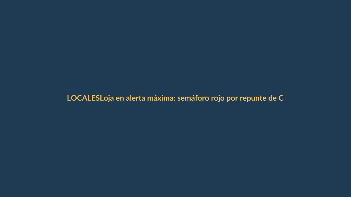 Loja en alerta máxima: semáforo rojo por repunte de COVID-19