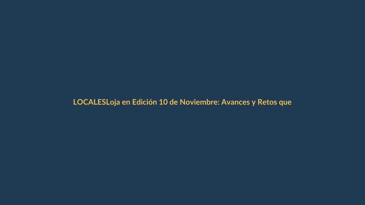 Loja en Edición 10 de Noviembre: Avances y Retos que Marcan la Agenda