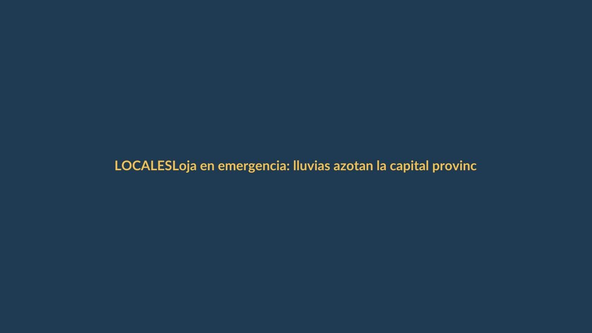 Loja en emergencia: lluvias azotan la capital provincial