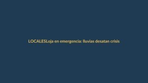 Loja en emergencia: lluvias desatan crisis