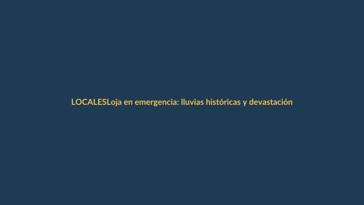 Loja en emergencia: lluvias históricas y devastación