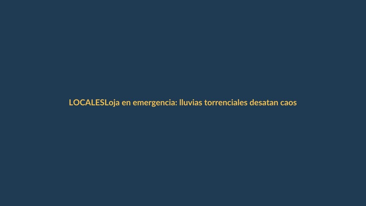 Loja en emergencia: lluvias torrenciales desatan caos en la ciudad