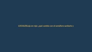 Loja en rojo: ¿qué cambia con el semáforo sanitario y cómo protegerte?