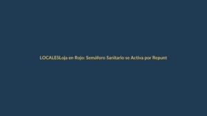 Loja en Rojo: Semáforo Sanitario se Activa por Repunte de COVID-19