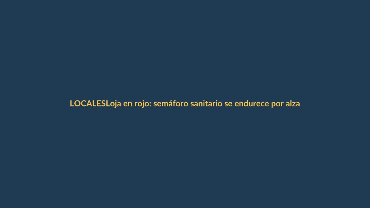 Loja en rojo: semáforo sanitario se endurece por alza de COVID-19