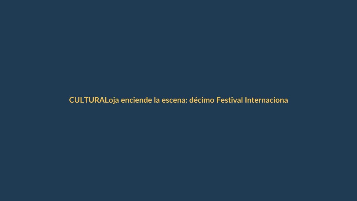 Loja enciende la escena: décimo Festival Internacional de Artes Vivas arranca con magia y cultura