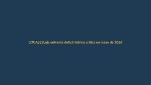 Loja enfrenta déficit hídrico crítico en mayo de 2026