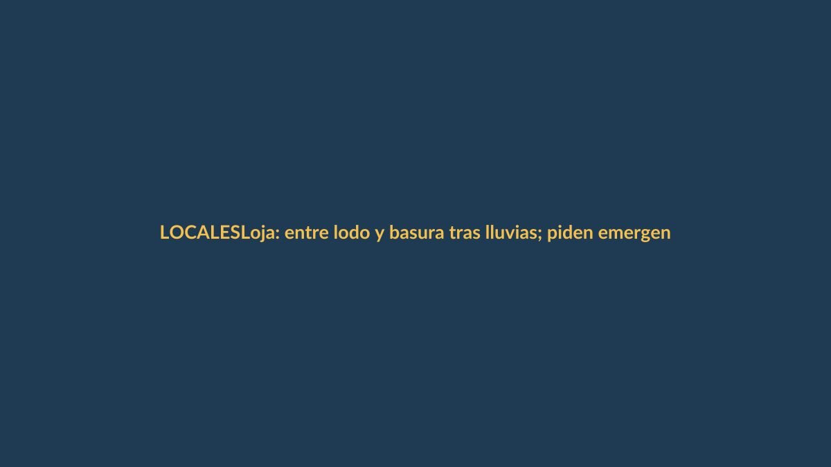 Loja: entre lodo y basura tras lluvias; piden emergencia