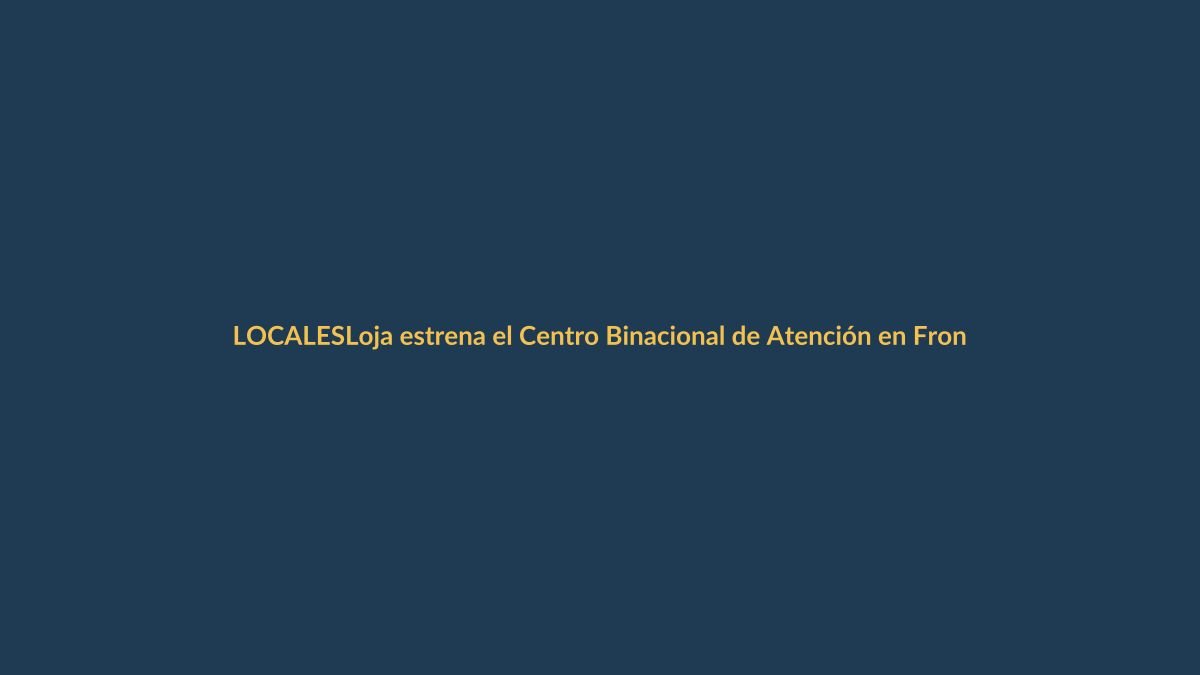 Loja estrena el Centro Binacional de Atención en Frontera: un puente para la integración