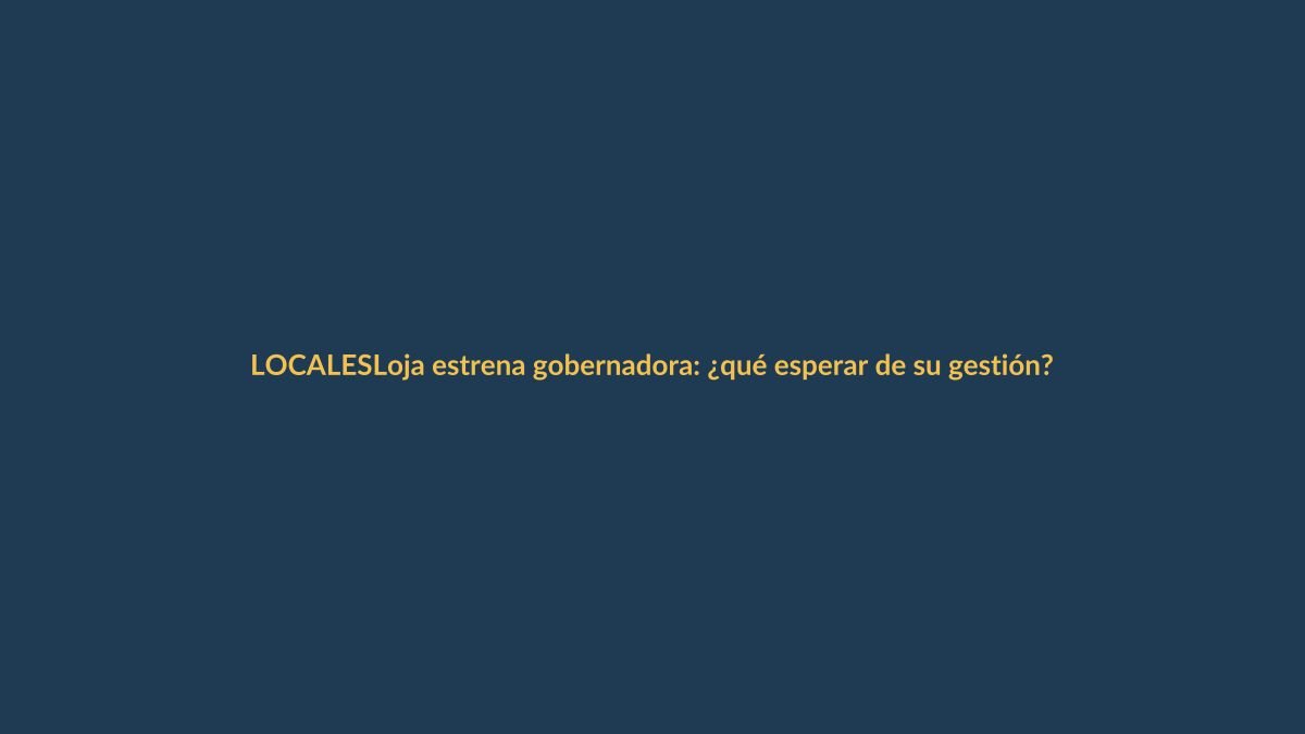 Loja estrena gobernadora: ¿qué esperar de su gestión?