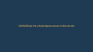 Loja: frío y lluvias ligeras marcan el clima de este jueves