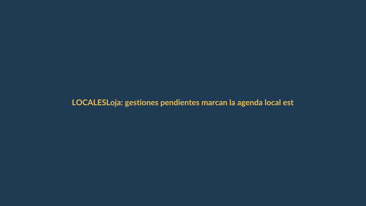 Loja: gestiones pendientes marcan la agenda local este 17 de octubre