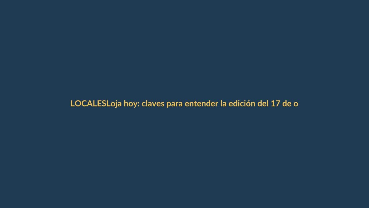 Loja hoy: claves para entender la edición del 17 de octubre