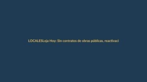 Loja Hoy: Sin contratos de obras públicas, reactivación en vilo
