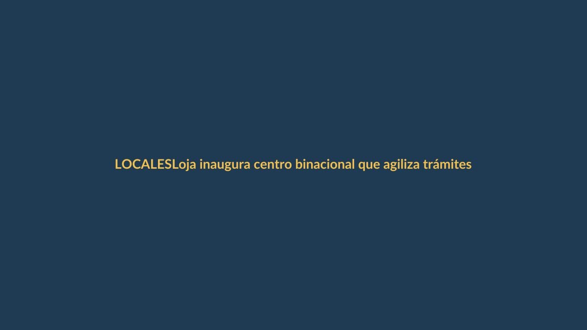 Loja inaugura centro binacional que agiliza trámites en frontera
