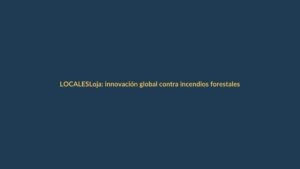 Loja: innovación global contra incendios forestales